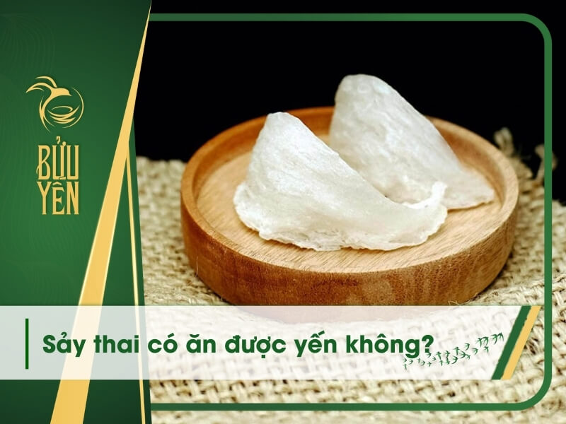 Sảy thai có ăn được yến không