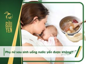 Phụ nữ sau sinh uống nước yến được không? Lưu ý gì khi dùng?