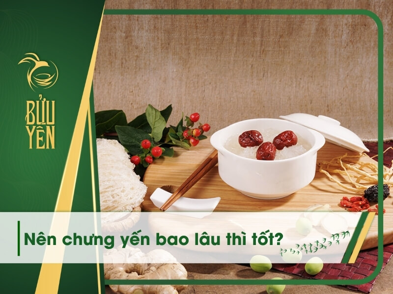 Chưng yến bao lâu để giữ trọn vẹn dinh dưỡng của yến?