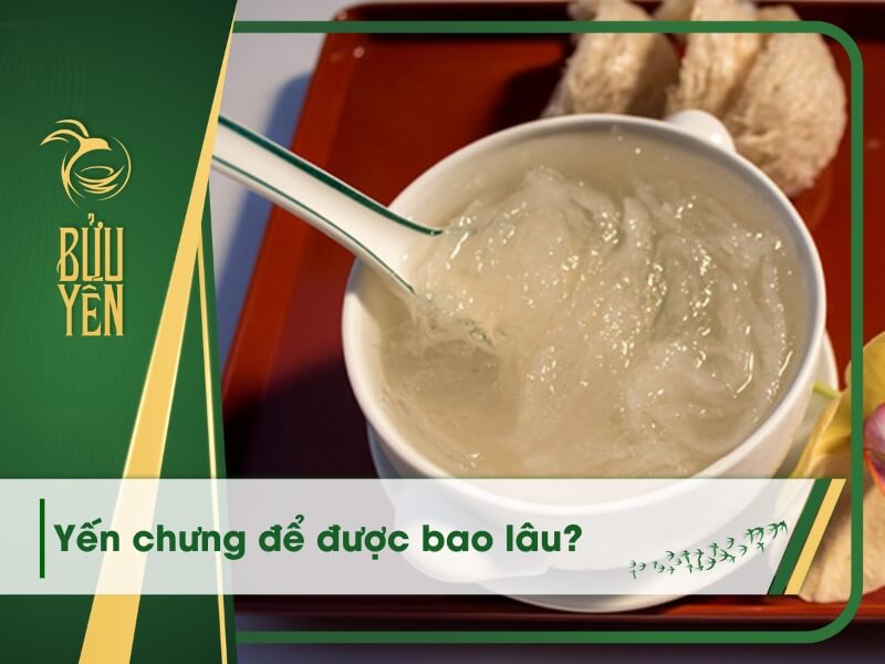 Yến chưng để được bao lâu? Bảo quản yến đã chưng như thế nào là đúng?