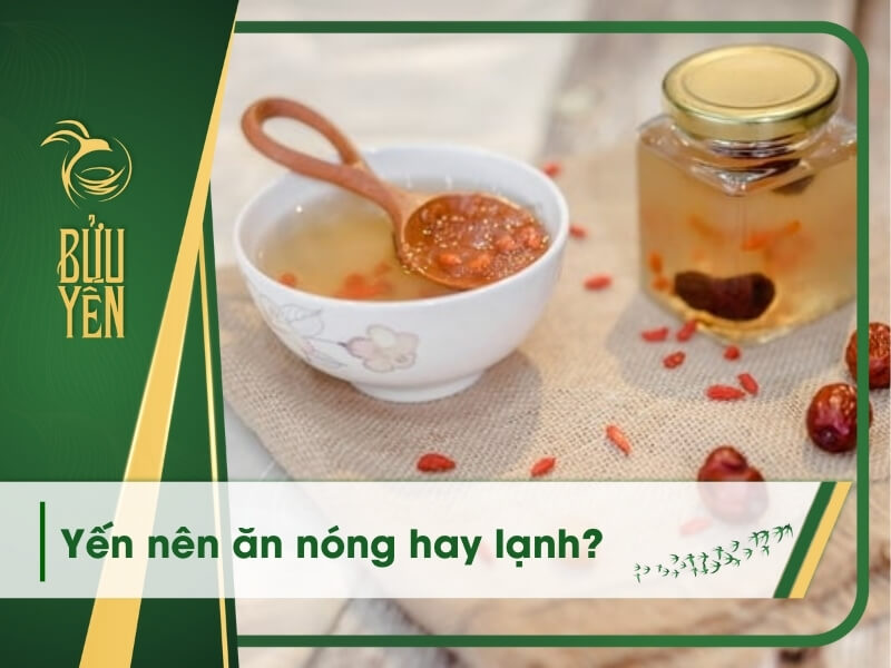 Yến nên ăn nóng hay lạnh để có hiệu quả tốt nhất? – Bửu Yến